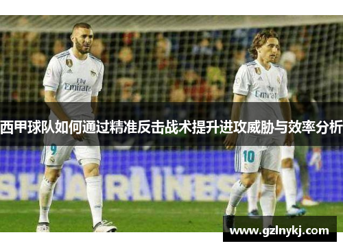 西甲球队如何通过精准反击战术提升进攻威胁与效率分析