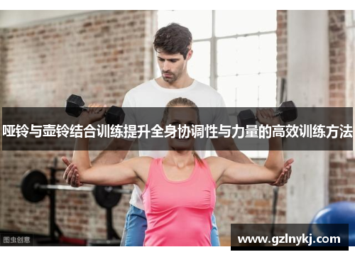 哑铃与壶铃结合训练提升全身协调性与力量的高效训练方法