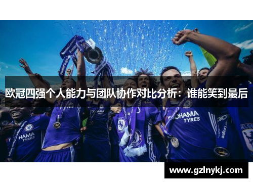 欧冠四强个人能力与团队协作对比分析：谁能笑到最后