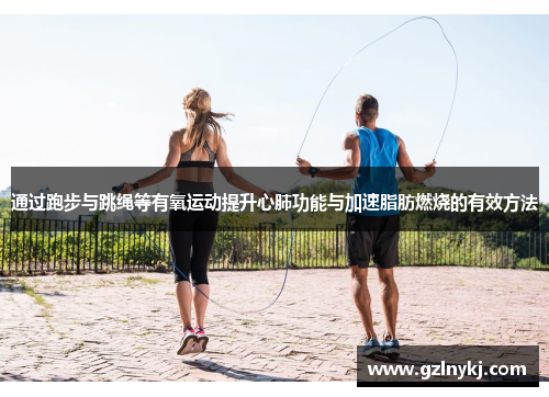 通过跑步与跳绳等有氧运动提升心肺功能与加速脂肪燃烧的有效方法